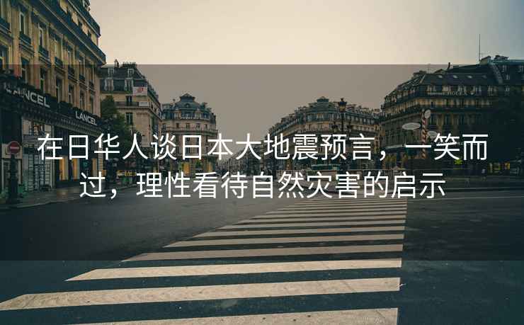 在日華人談日本大地震預言，一笑而過(guò)，理性看待自然災害的啟示