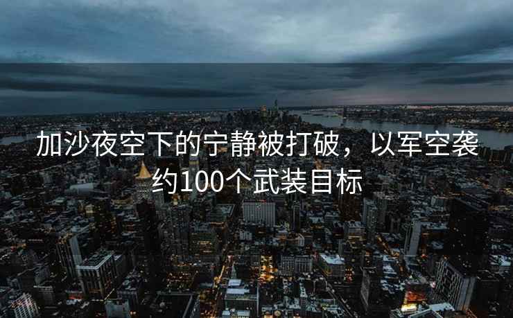 加沙夜空下的寧靜被打破，以軍空襲約100個(gè)武裝目標