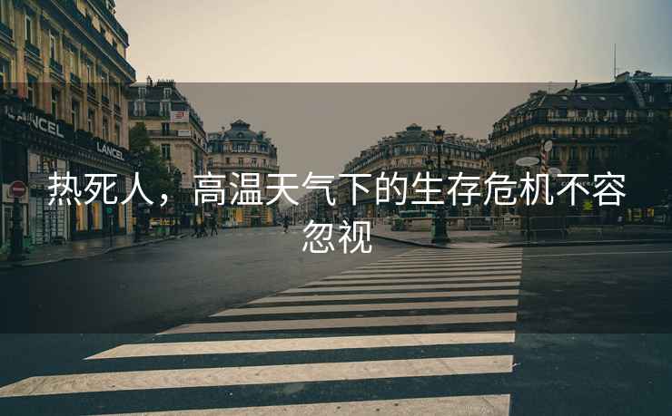 熱死人，高溫天氣下的生存危機不容忽視