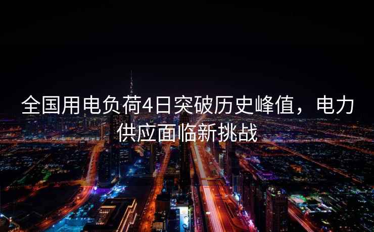 全國用電負荷4日突破歷史峰值，電力供應面臨新挑戰