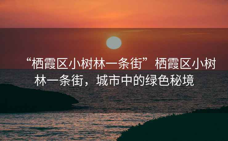 “棲霞區小樹(shù)林一條街”棲霞區小樹(shù)林一條街，城市中的綠色秘境