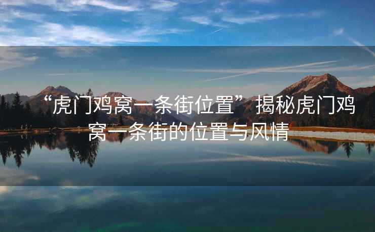 “虎門(mén)雞窩一條街位置”揭秘虎門(mén)雞窩一條街的位置與風(fēng)情