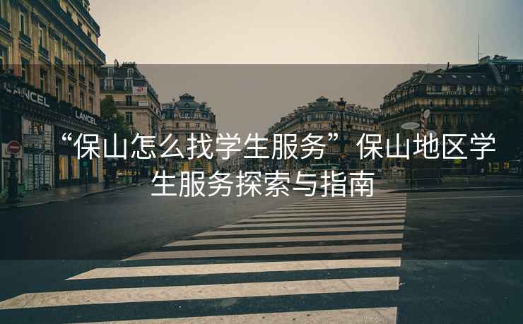 “保山怎么找學(xué)生服務(wù)”保山地區學(xué)生服務(wù)探索與指南