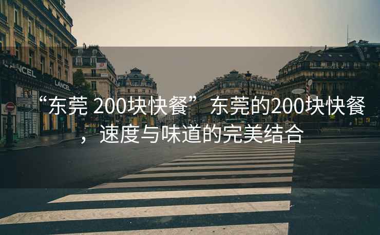 “東莞 200塊快餐”東莞的200塊快餐，速度與味道的完美結合
