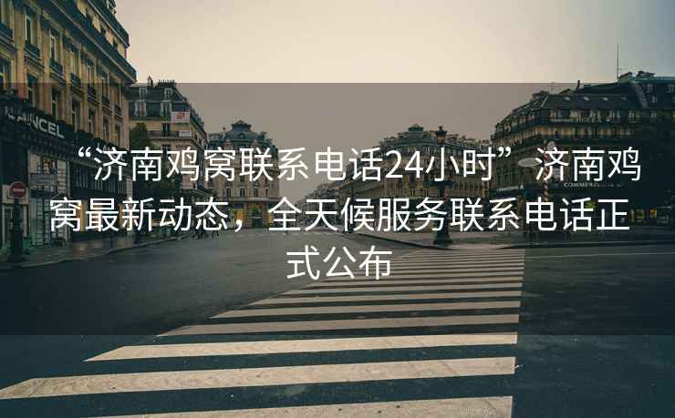 “濟南雞窩聯(lián)系電話(huà)24小時(shí)”濟南雞窩最新動(dòng)態(tài)，全天候服務(wù)聯(lián)系電話(huà)正式公布