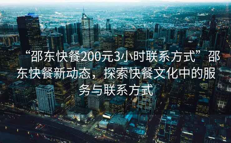 “邵東快餐200元3小時(shí)聯(lián)系方式”邵東快餐新動(dòng)態(tài)，探索快餐文化中的服務(wù)與聯(lián)系方式