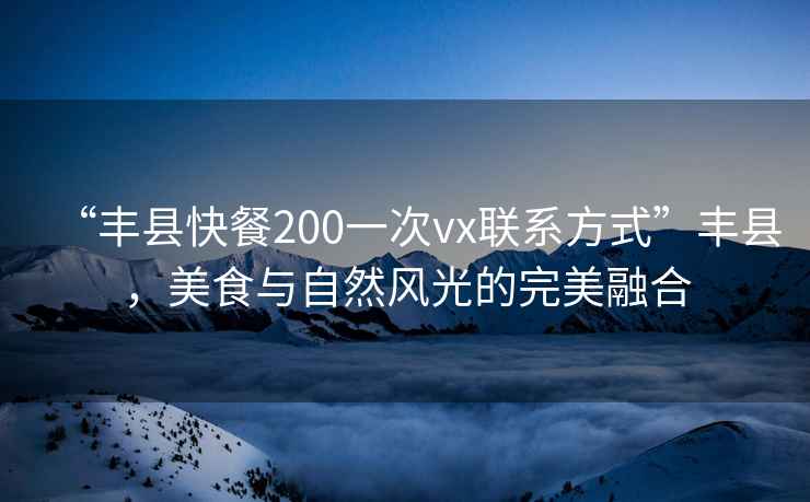 “豐縣快餐200一次vx聯(lián)系方式”豐縣，美食與自然風(fēng)光的完美融合