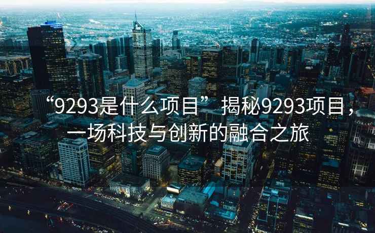 “9293是什么項目”揭秘9293項目，一場(chǎng)科技與創(chuàng  )新的融合之旅