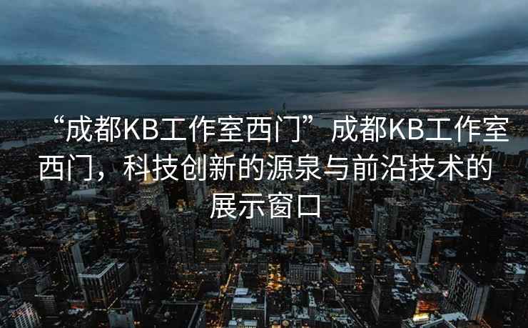 “成都KB工作室西門(mén)”成都KB工作室西門(mén)，科技創(chuàng  )新的源泉與前沿技術(shù)的展示窗口