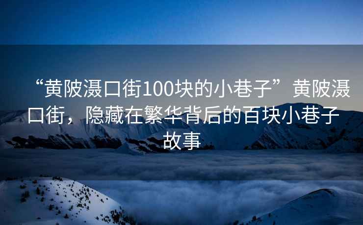 “黃陂灄口街100塊的小巷子”黃陂灄口街，隱藏在繁華背后的百塊小巷子故事