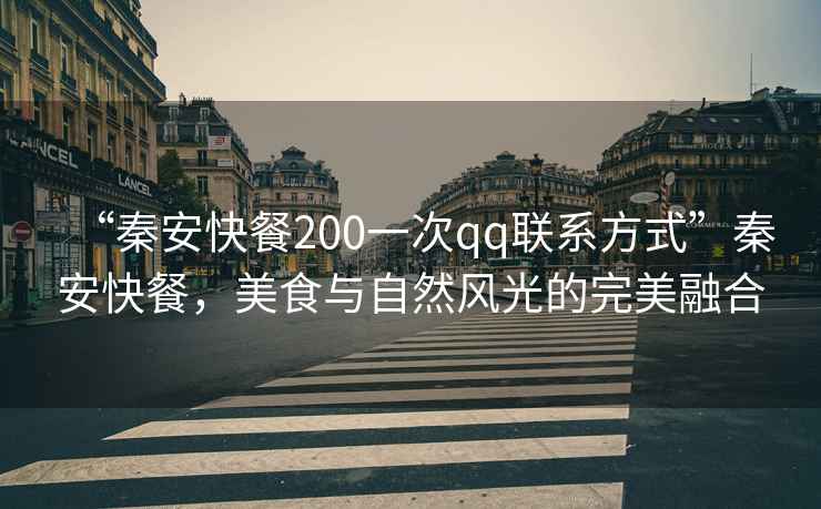“秦安快餐200一次qq聯(lián)系方式”秦安快餐，美食與自然風(fēng)光的完美融合