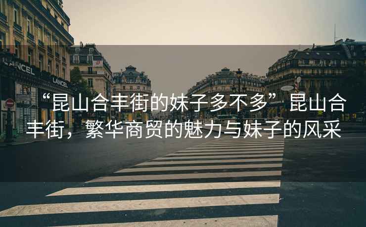 “昆山合豐街的妹子多不多”昆山合豐街，繁華商貿的魅力與妹子的風(fēng)采