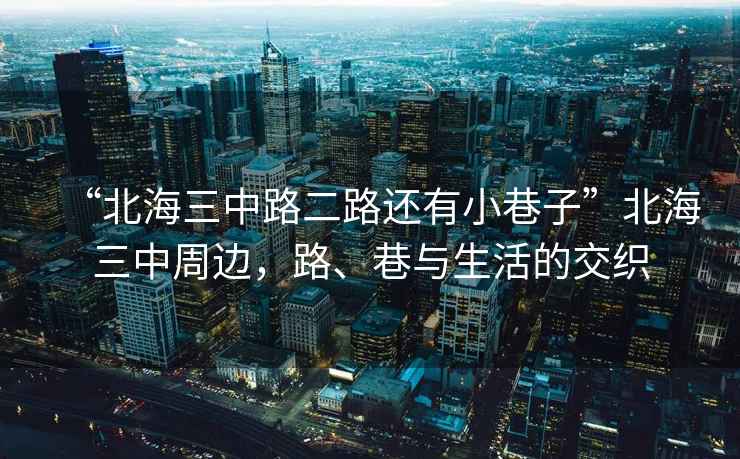 “北海三中路二路還有小巷子”北海三中周邊，路、巷與生活的交織