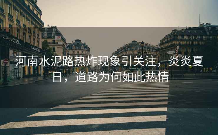 河南水泥路熱炸現象引關(guān)注，炎炎夏日，道路為何如此熱情