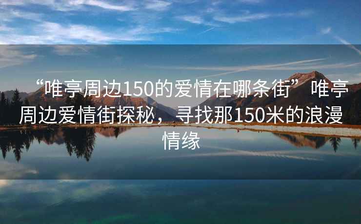“唯亭周邊150的愛(ài)情在哪條街”唯亭周邊愛(ài)情街探秘，尋找那150米的浪漫情緣
