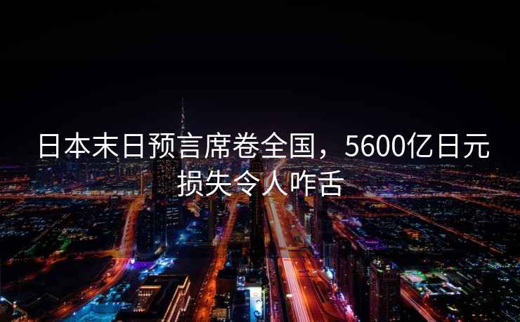 日本末日預言席卷全國，5600億日元損失令人咋舌