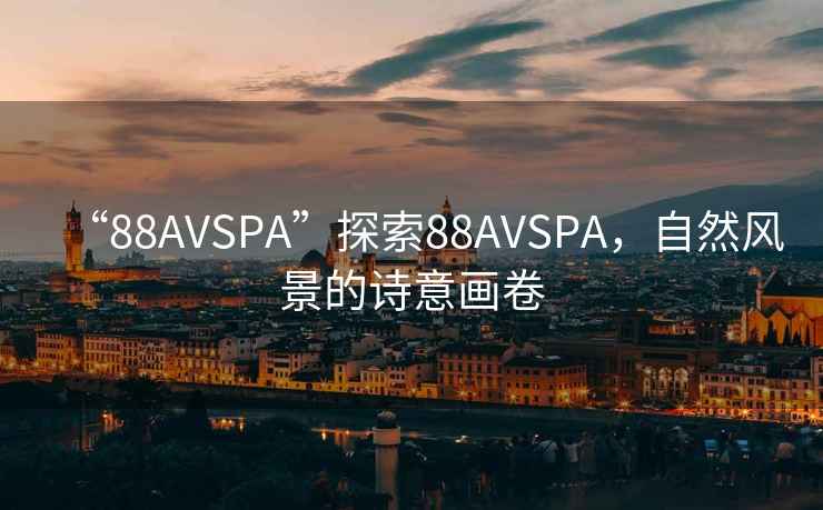 “88AVSPA”探索88AVSPA，自然風(fēng)景的詩(shī)意畫(huà)卷