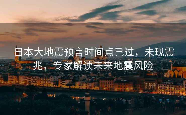 日本大地震預言時(shí)間點(diǎn)已過(guò)，未現震兆，專(zhuān)家解讀未來(lái)地震風(fēng)險