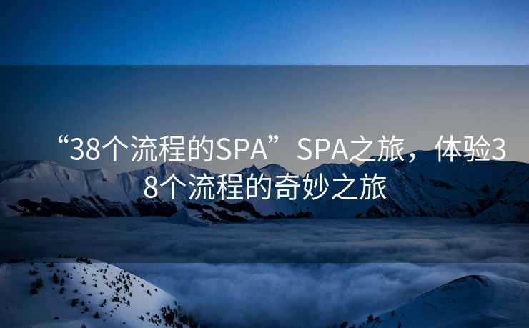 “38個(gè)流程的SPA”SPA之旅，體驗38個(gè)流程的奇妙之旅