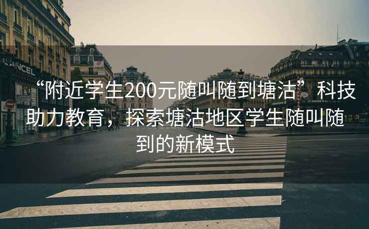 “附近學(xué)生200元隨叫隨到塘沽”科技助力教育，探索塘沽地區學(xué)生隨叫隨到的新模式
