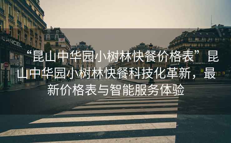 “昆山中華園小樹(shù)林快餐價(jià)格表”昆山中華園小樹(shù)林快餐科技化革新，最新價(jià)格表與智能服務(wù)體驗