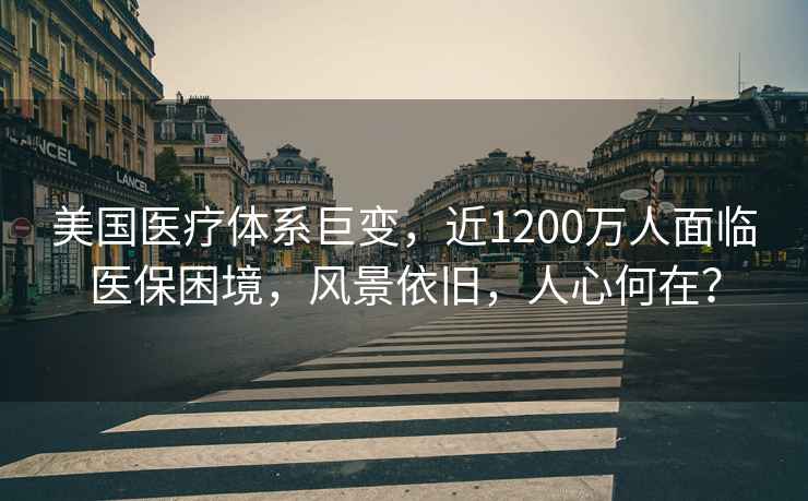美國醫療體系巨變，近1200萬(wàn)人面臨醫保困境，風(fēng)景依舊，人心何在？