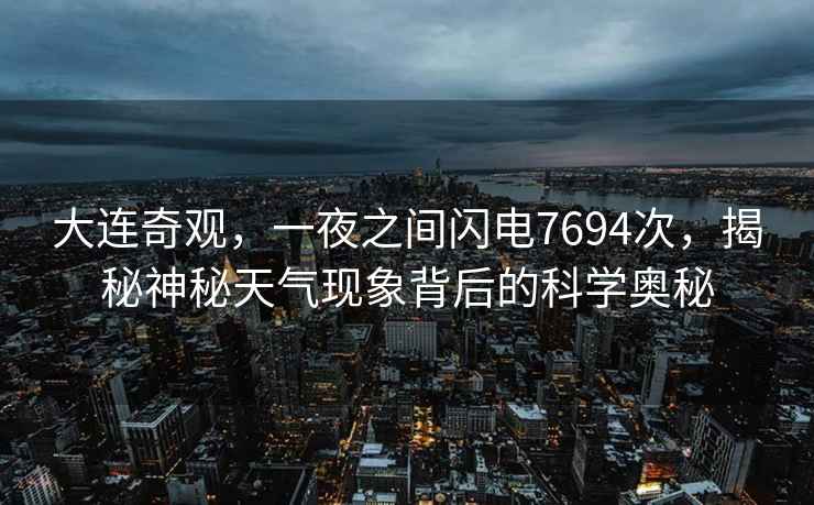 大連奇觀(guān)，一夜之間閃電7694次，揭秘神秘天氣現象背后的科學(xué)奧秘