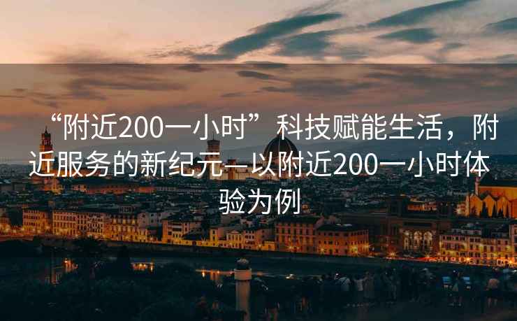 “附近200一小時(shí)”科技賦能生活，附近服務(wù)的新紀元—以附近200一小時(shí)體驗為例