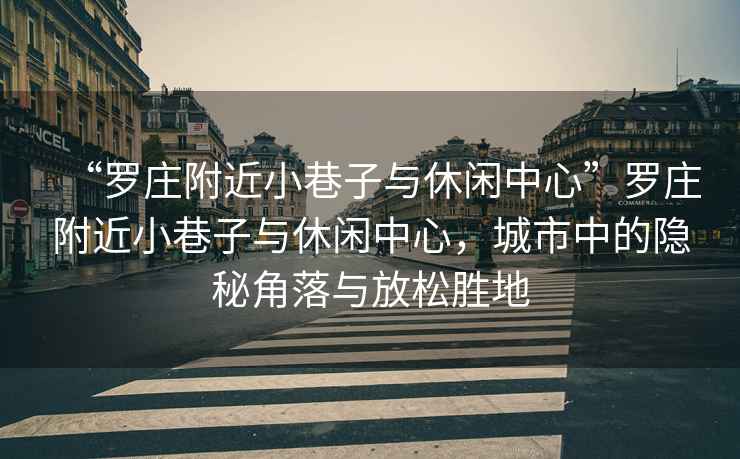 “羅莊附近小巷子與休閑中心”羅莊附近小巷子與休閑中心，城市中的隱秘角落與放松勝地