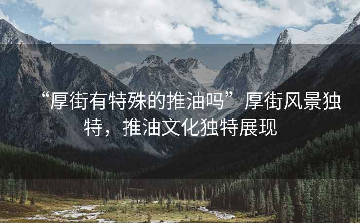 “厚街有特殊的推油嗎”厚街風(fēng)景獨特，推油文化獨特展現