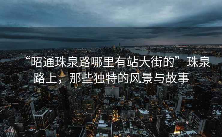 “昭通珠泉路哪里有站大街的”珠泉路上，那些獨特的風(fēng)景與故事