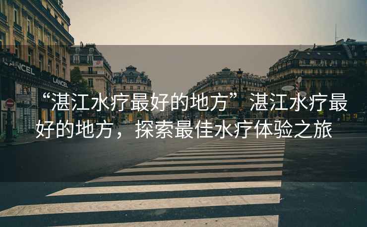 “湛江水療最好的地方”湛江水療最好的地方，探索最佳水療體驗之旅