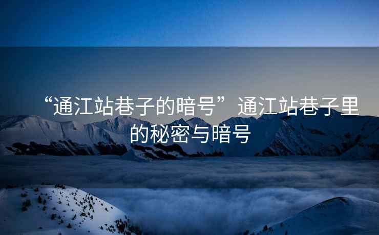 “通江站巷子的暗號”通江站巷子里的秘密與暗號