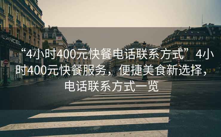“4小時(shí)400元快餐電話(huà)聯(lián)系方式”4小時(shí)400元快餐服務(wù)，便捷美食新選擇，電話(huà)聯(lián)系方式一覽