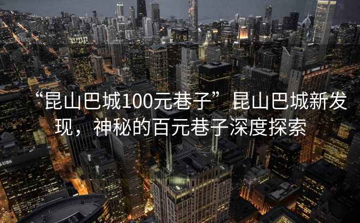 “昆山巴城100元巷子”昆山巴城新發(fā)現，神秘的百元巷子深度探索