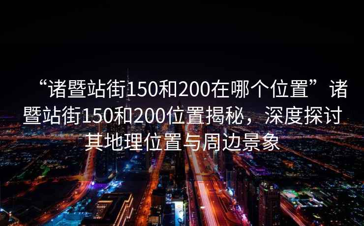 “諸暨站街150和200在哪個(gè)位置”諸暨站街150和200位置揭秘，深度探討其地理位置與周邊景象