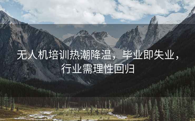 無(wú)人機培訓熱潮降溫，畢業(yè)即失業(yè)，行業(yè)需理性回歸