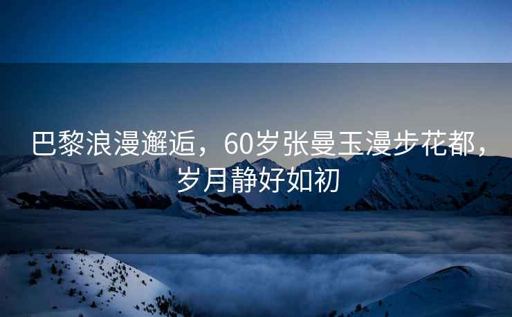 巴黎浪漫邂逅，60歲張曼玉漫步花都，歲月靜好如初