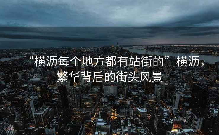“橫瀝每個(gè)地方都有站街的”橫瀝，繁華背后的街頭風(fēng)景