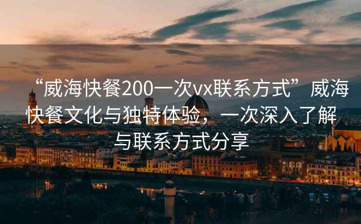 “威?？觳?00一次vx聯(lián)系方式”威?？觳臀幕c獨特體驗，一次深入了解與聯(lián)系方式分享