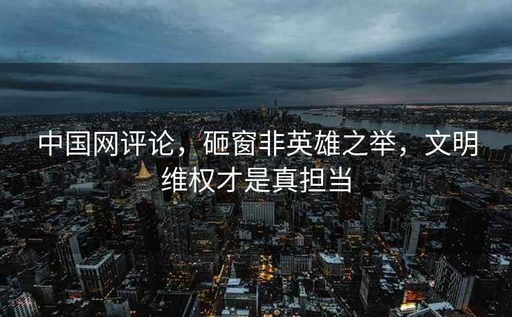 中國網(wǎng)評論，砸窗非英雄之舉，文明維權才是真擔當