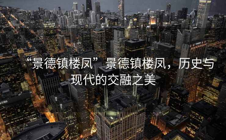 “景德鎮樓鳳”景德鎮樓鳳，歷史與現代的交融之美