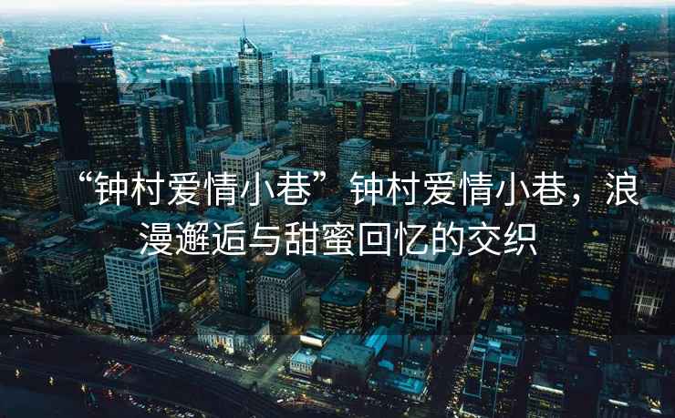 “鐘村愛(ài)情小巷”鐘村愛(ài)情小巷，浪漫邂逅與甜蜜回憶的交織