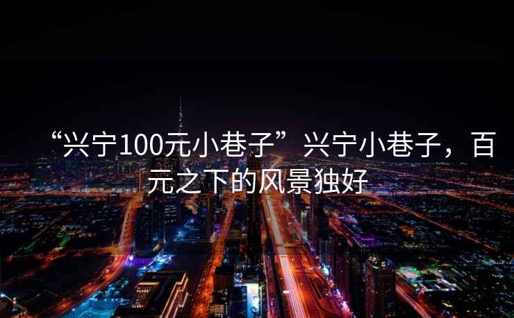 “興寧100元小巷子”興寧小巷子，百元之下的風(fēng)景獨好