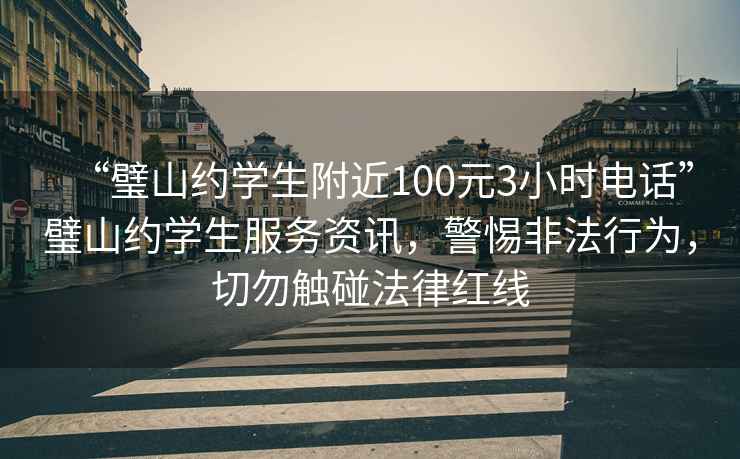 “璧山約學(xué)生附近100元3小時(shí)電話(huà)”璧山約學(xué)生服務(wù)資訊，警惕非法行為，切勿觸碰法律紅線(xiàn)