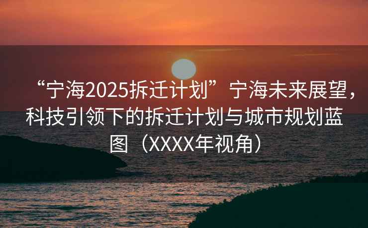 “寧海2025拆遷計劃”寧海未來(lái)展望，科技引領(lǐng)下的拆遷計劃與城市規劃藍圖（XXXX年視角）