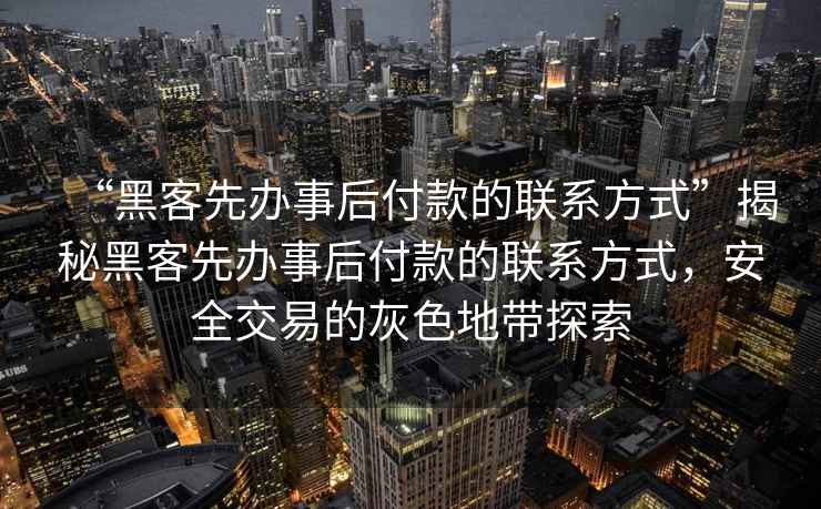 “黑客先辦事后付款的聯(lián)系方式”揭秘黑客先辦事后付款的聯(lián)系方式，安全交易的灰色地帶探索