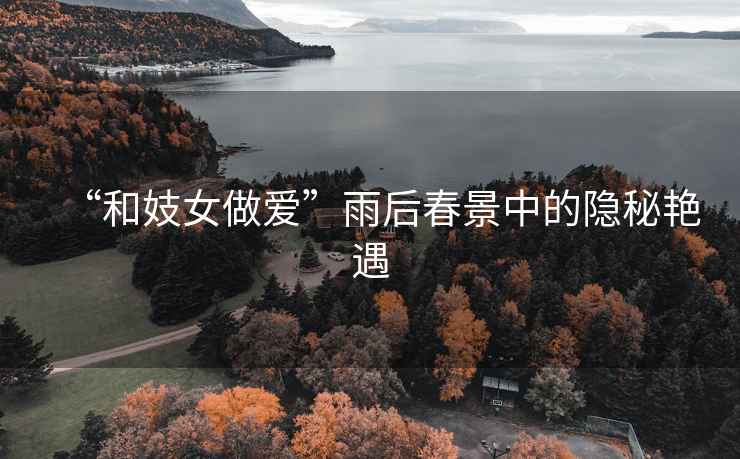 “和妓女做愛(ài)”雨后春景中的隱秘艷遇