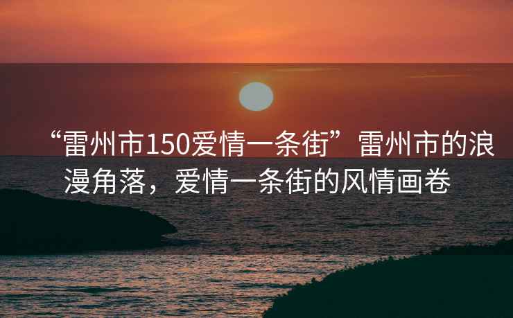 “雷州市150愛(ài)情一條街”雷州市的浪漫角落，愛(ài)情一條街的風(fēng)情畫(huà)卷