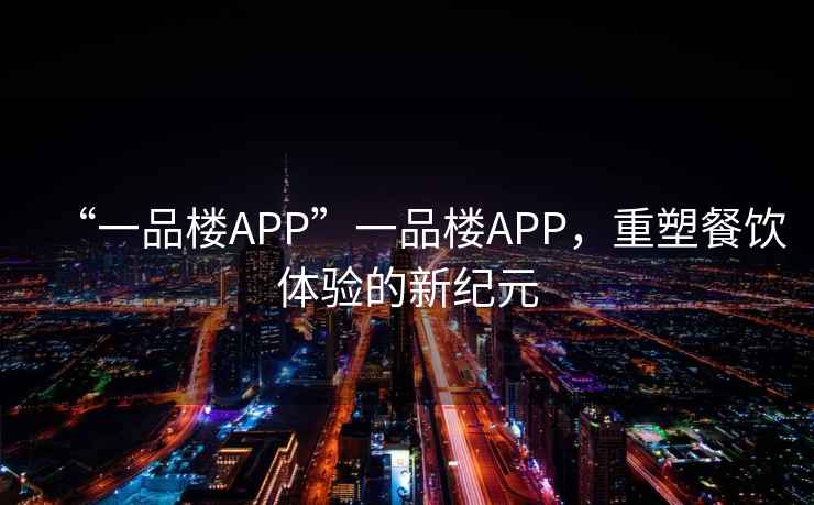 “一品樓APP”一品樓APP，重塑餐飲體驗的新紀元
